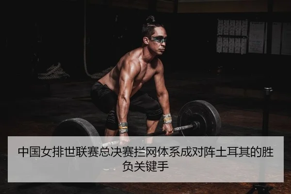 中国女排世联赛总决赛拦网体系成对阵土耳其的胜负关键手